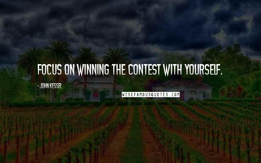 John Kessel Quotes: Focus on winning the contest with yourself.