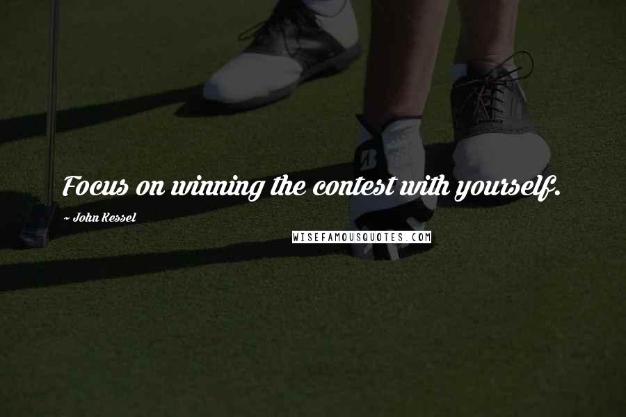 John Kessel Quotes: Focus on winning the contest with yourself.