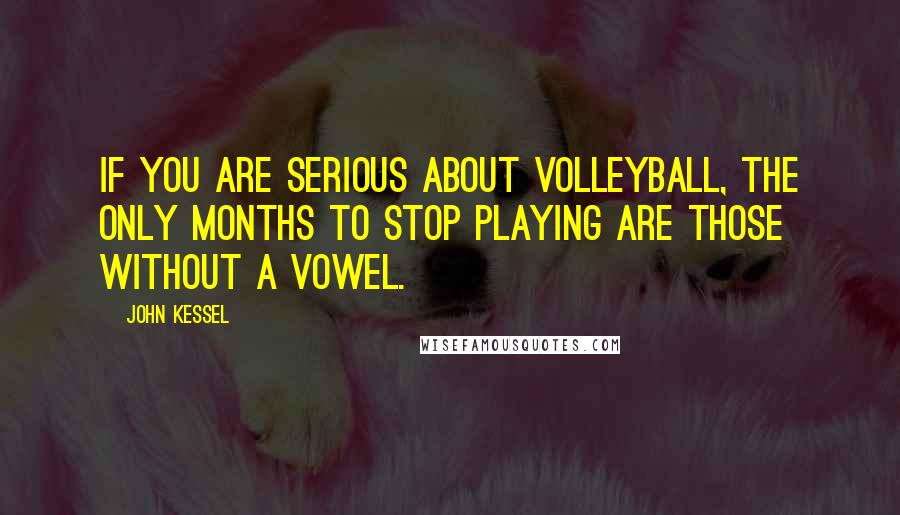 John Kessel Quotes: If you are serious about volleyball, the only months to stop playing are those without a vowel.