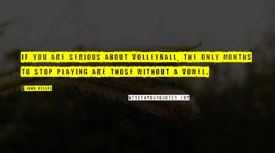 John Kessel Quotes: If you are serious about volleyball, the only months to stop playing are those without a vowel.