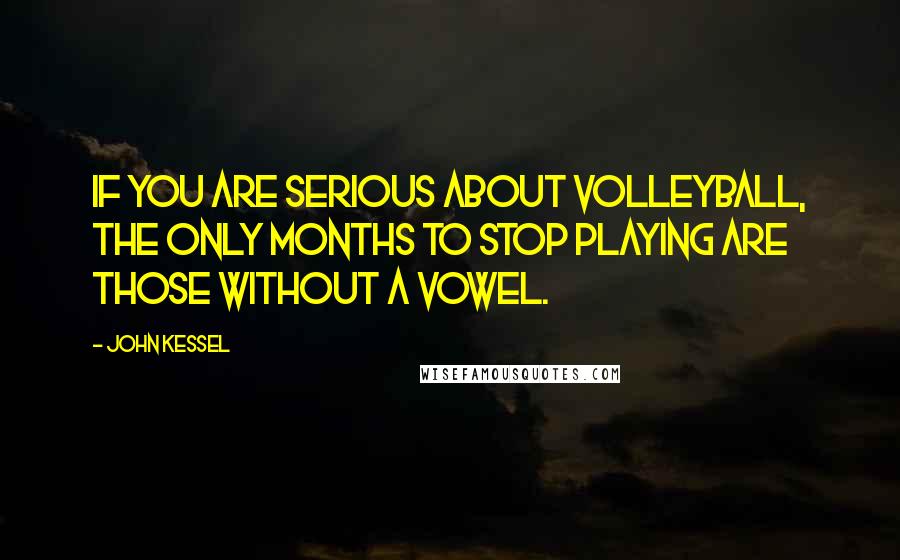 John Kessel Quotes: If you are serious about volleyball, the only months to stop playing are those without a vowel.