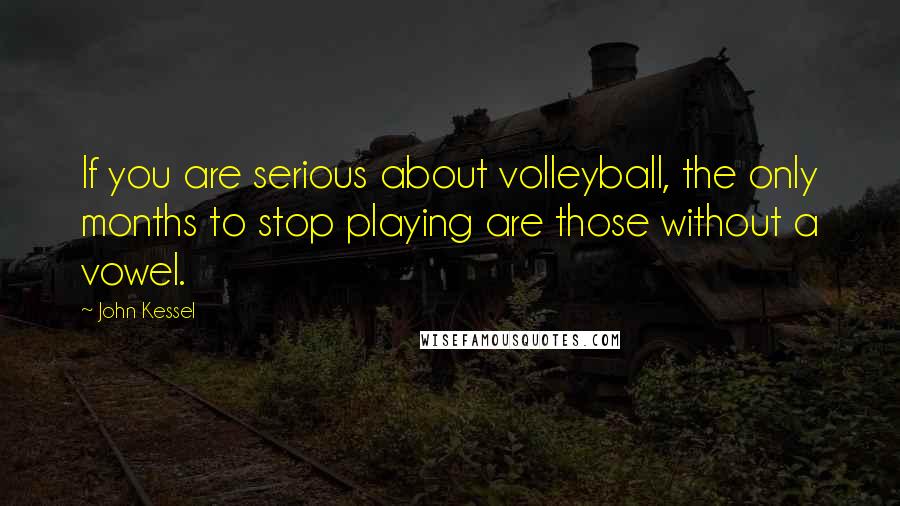 John Kessel Quotes: If you are serious about volleyball, the only months to stop playing are those without a vowel.