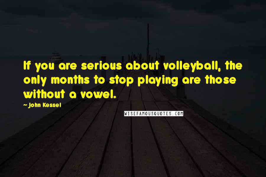 John Kessel Quotes: If you are serious about volleyball, the only months to stop playing are those without a vowel.