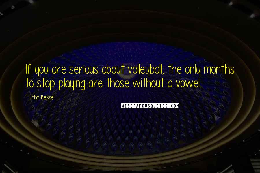 John Kessel Quotes: If you are serious about volleyball, the only months to stop playing are those without a vowel.