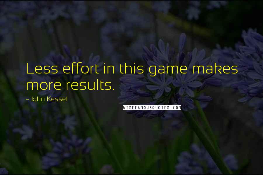 John Kessel Quotes: Less effort in this game makes more results.