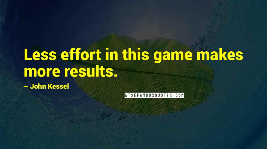 John Kessel Quotes: Less effort in this game makes more results.