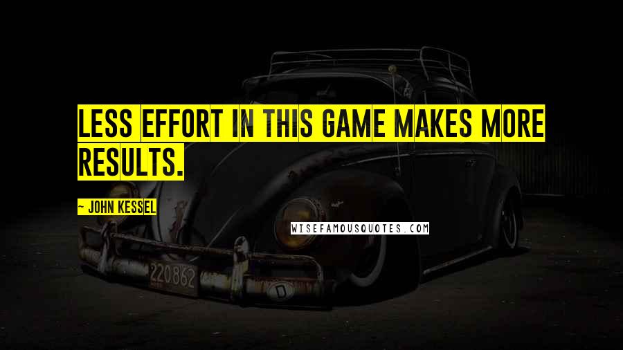 John Kessel Quotes: Less effort in this game makes more results.