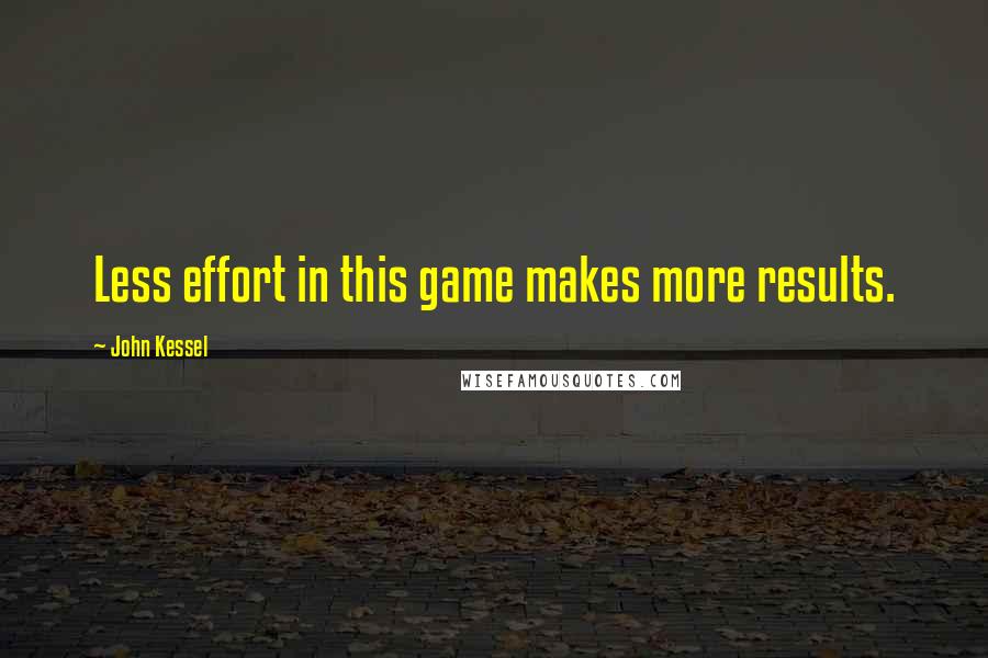 John Kessel Quotes: Less effort in this game makes more results.
