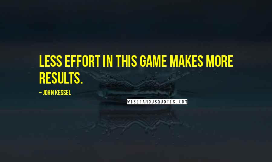 John Kessel Quotes: Less effort in this game makes more results.