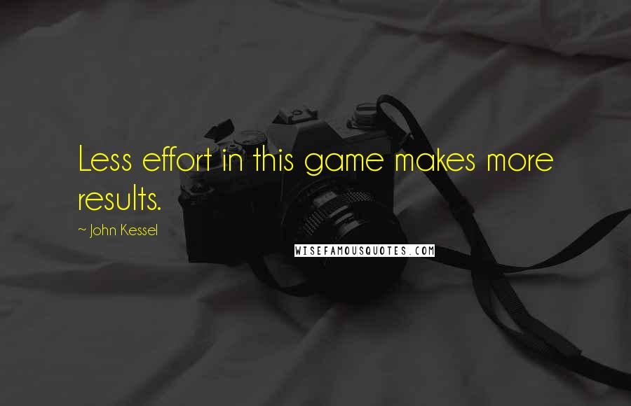 John Kessel Quotes: Less effort in this game makes more results.