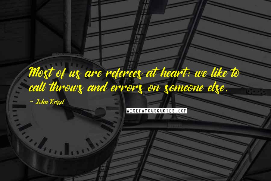 John Kessel Quotes: Most of us are referees at heart; we like to call throws and errors on someone else.