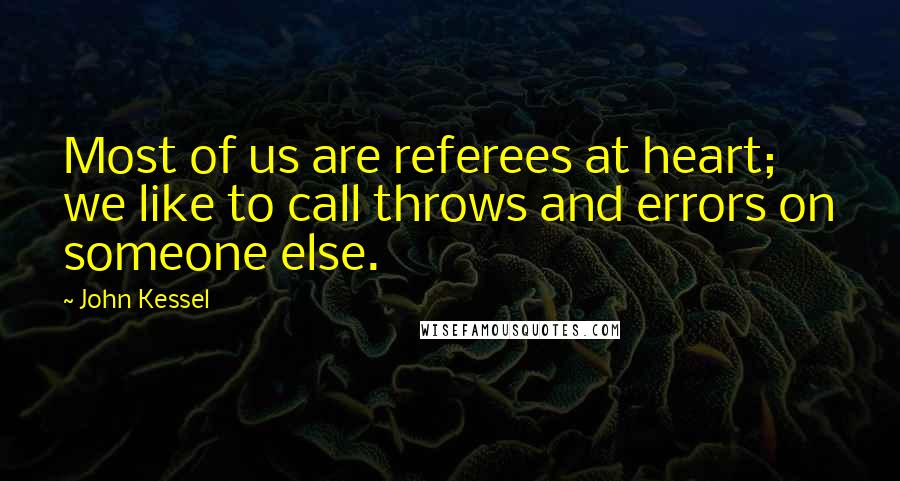 John Kessel Quotes: Most of us are referees at heart; we like to call throws and errors on someone else.