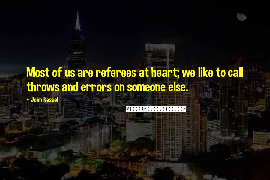 John Kessel Quotes: Most of us are referees at heart; we like to call throws and errors on someone else.