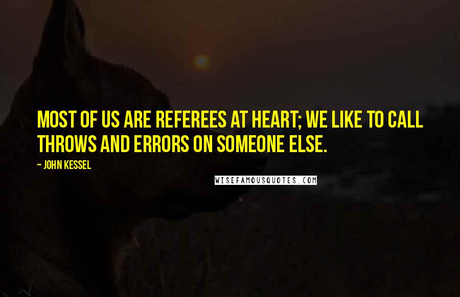 John Kessel Quotes: Most of us are referees at heart; we like to call throws and errors on someone else.