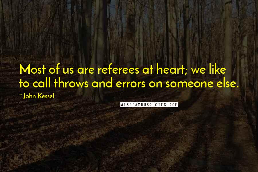 John Kessel Quotes: Most of us are referees at heart; we like to call throws and errors on someone else.