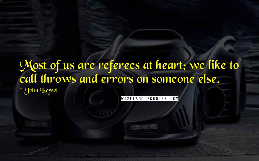 John Kessel Quotes: Most of us are referees at heart; we like to call throws and errors on someone else.