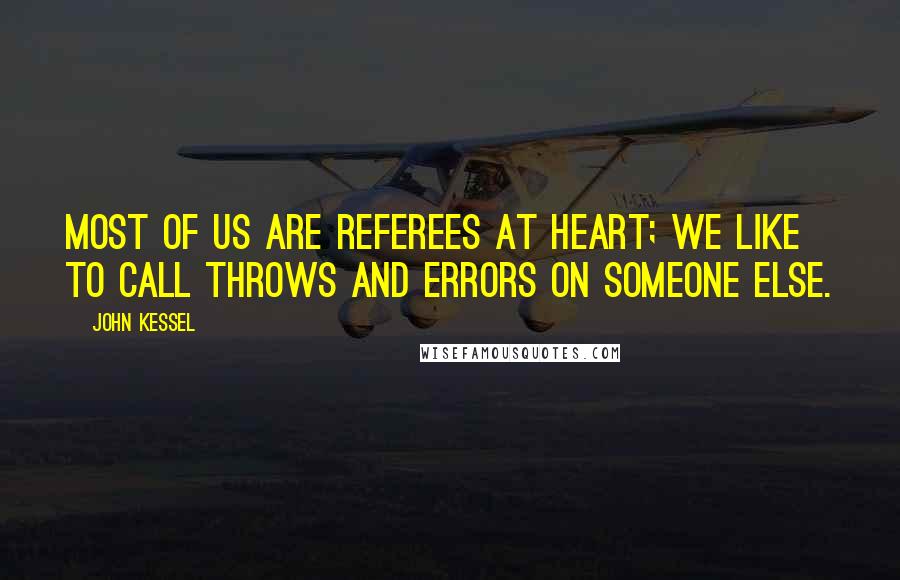 John Kessel Quotes: Most of us are referees at heart; we like to call throws and errors on someone else.