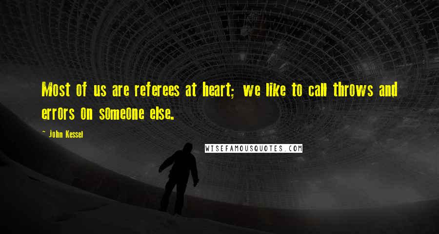 John Kessel Quotes: Most of us are referees at heart; we like to call throws and errors on someone else.