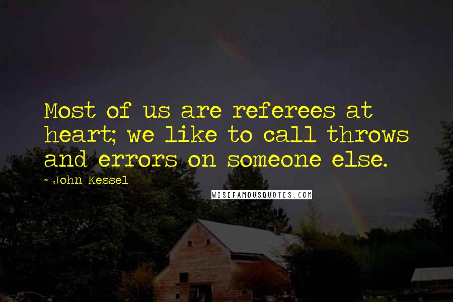 John Kessel Quotes: Most of us are referees at heart; we like to call throws and errors on someone else.