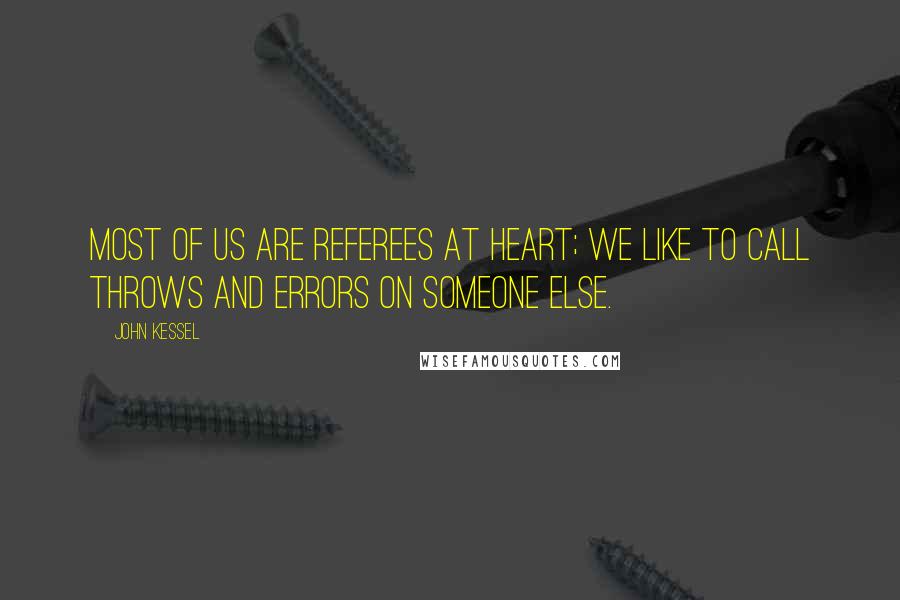 John Kessel Quotes: Most of us are referees at heart; we like to call throws and errors on someone else.