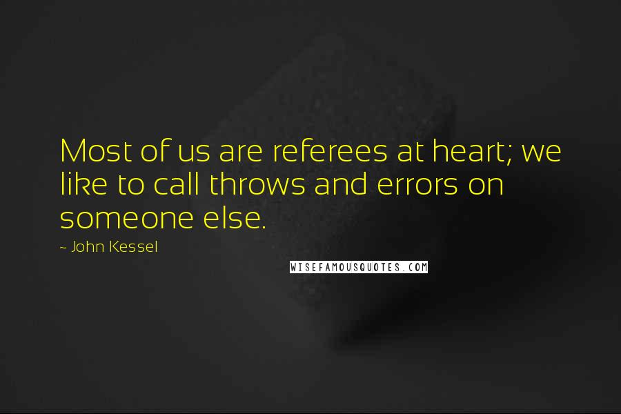 John Kessel Quotes: Most of us are referees at heart; we like to call throws and errors on someone else.