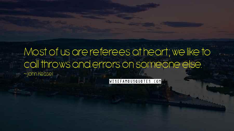 John Kessel Quotes: Most of us are referees at heart; we like to call throws and errors on someone else.