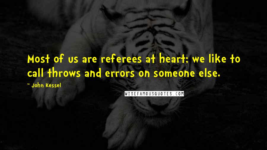 John Kessel Quotes: Most of us are referees at heart; we like to call throws and errors on someone else.