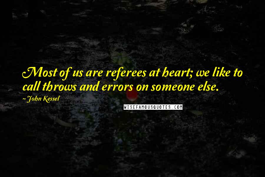 John Kessel Quotes: Most of us are referees at heart; we like to call throws and errors on someone else.