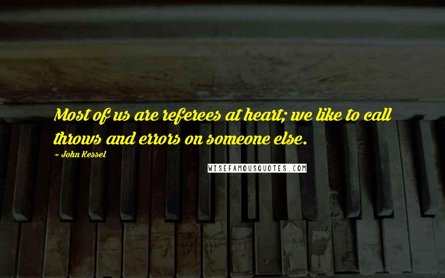 John Kessel Quotes: Most of us are referees at heart; we like to call throws and errors on someone else.