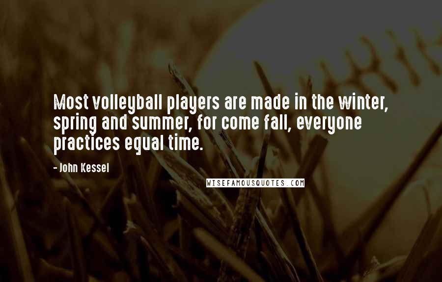 John Kessel Quotes: Most volleyball players are made in the winter, spring and summer, for come fall, everyone practices equal time.