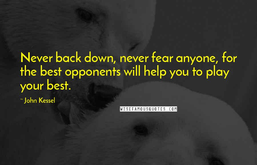 John Kessel Quotes: Never back down, never fear anyone, for the best opponents will help you to play your best.