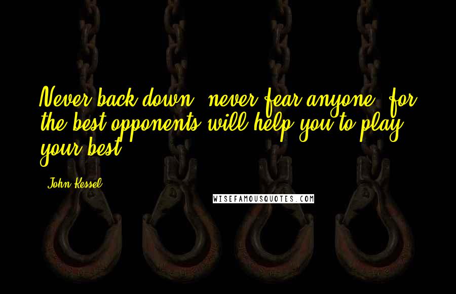 John Kessel Quotes: Never back down, never fear anyone, for the best opponents will help you to play your best.