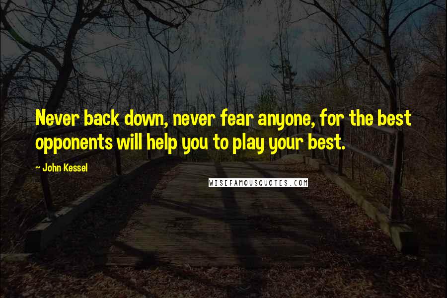 John Kessel Quotes: Never back down, never fear anyone, for the best opponents will help you to play your best.