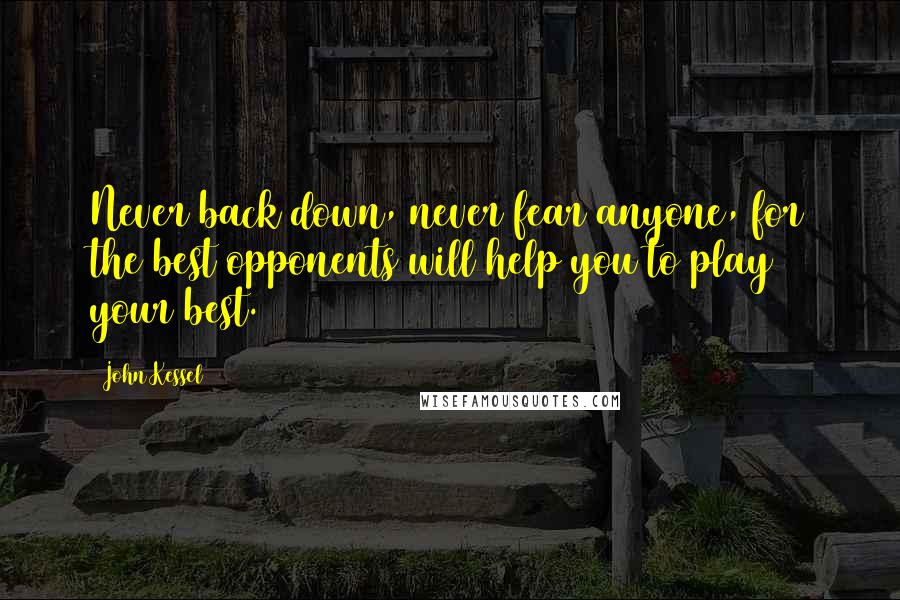 John Kessel Quotes: Never back down, never fear anyone, for the best opponents will help you to play your best.