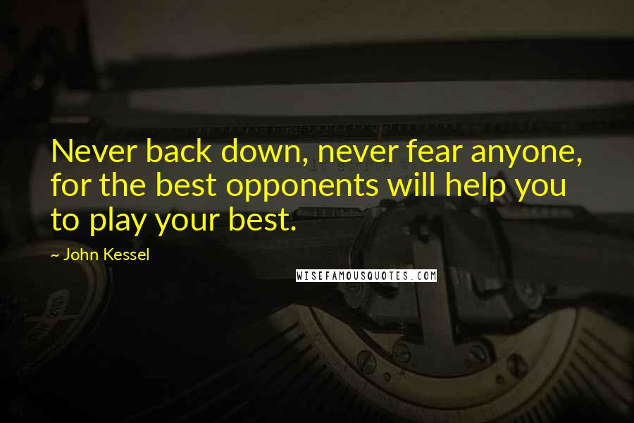 John Kessel Quotes: Never back down, never fear anyone, for the best opponents will help you to play your best.