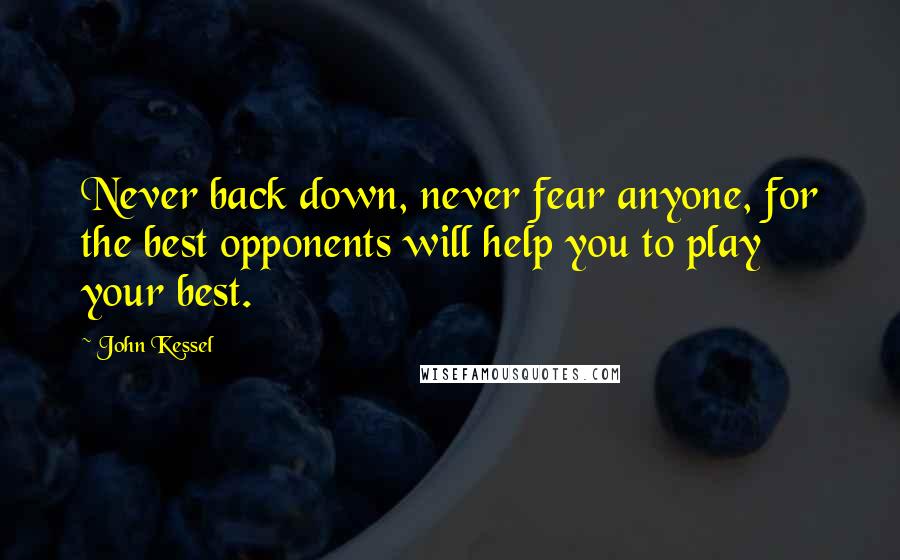 John Kessel Quotes: Never back down, never fear anyone, for the best opponents will help you to play your best.