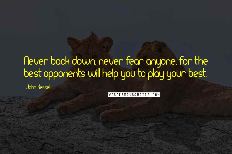 John Kessel Quotes: Never back down, never fear anyone, for the best opponents will help you to play your best.