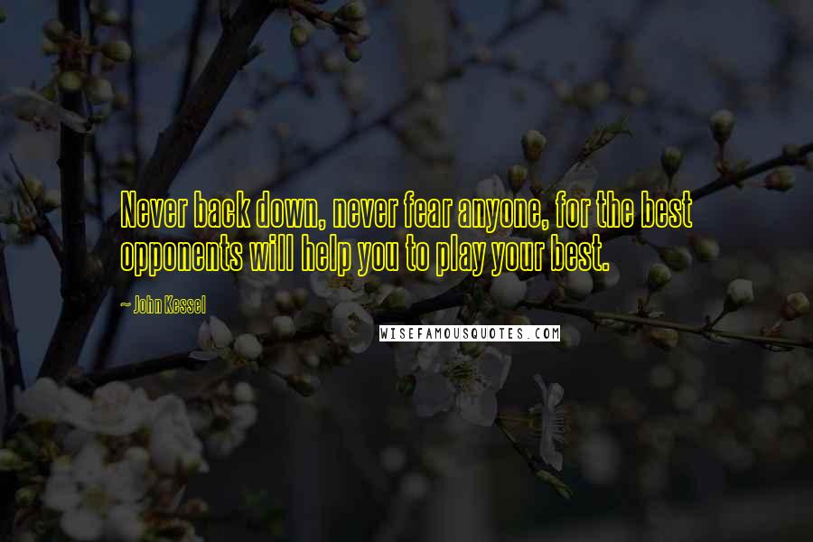 John Kessel Quotes: Never back down, never fear anyone, for the best opponents will help you to play your best.