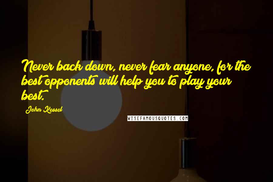 John Kessel Quotes: Never back down, never fear anyone, for the best opponents will help you to play your best.
