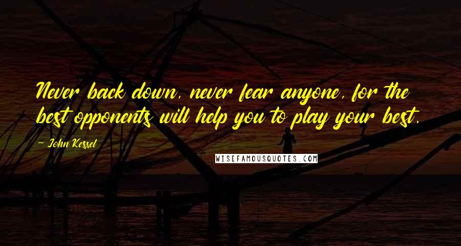 John Kessel Quotes: Never back down, never fear anyone, for the best opponents will help you to play your best.