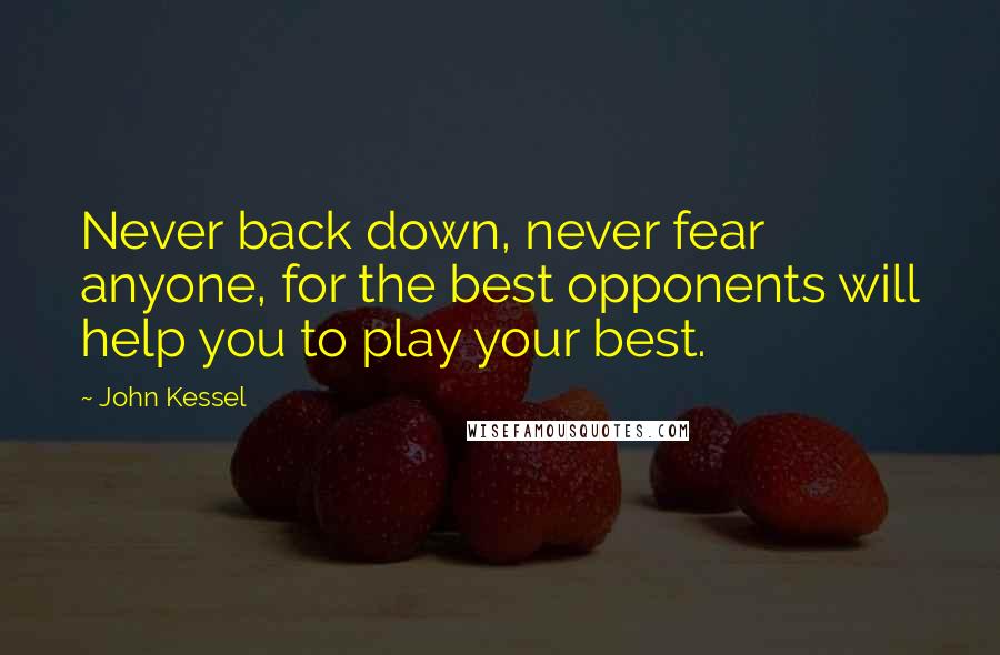 John Kessel Quotes: Never back down, never fear anyone, for the best opponents will help you to play your best.