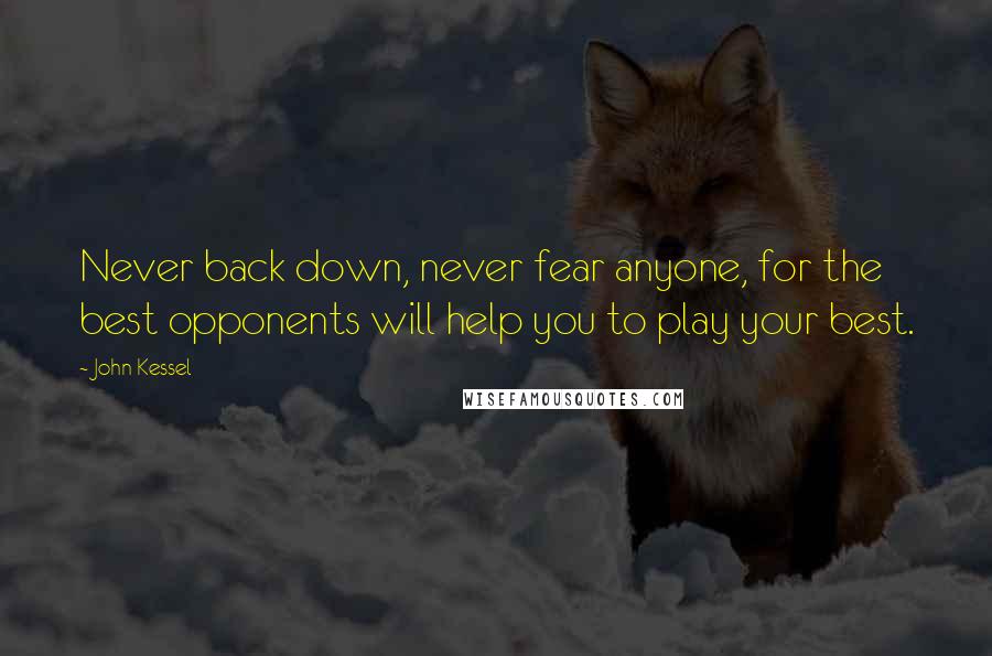 John Kessel Quotes: Never back down, never fear anyone, for the best opponents will help you to play your best.