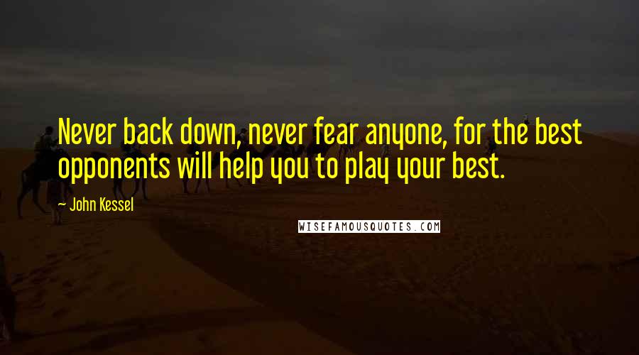 John Kessel Quotes: Never back down, never fear anyone, for the best opponents will help you to play your best.