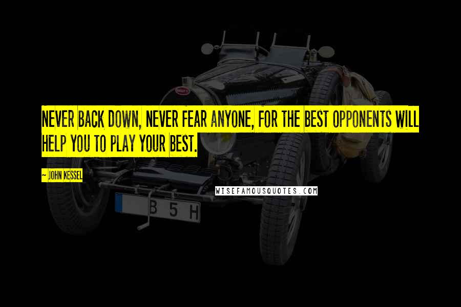 John Kessel Quotes: Never back down, never fear anyone, for the best opponents will help you to play your best.