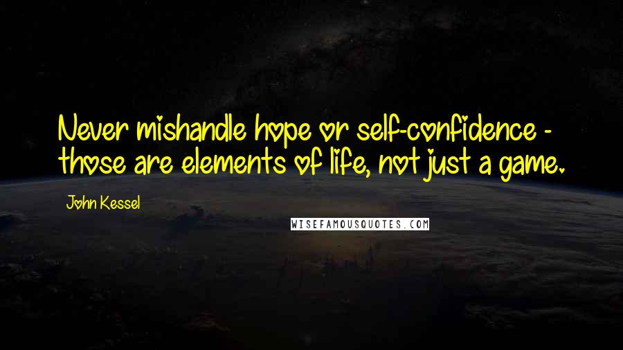 John Kessel Quotes: Never mishandle hope or self-confidence - those are elements of life, not just a game.