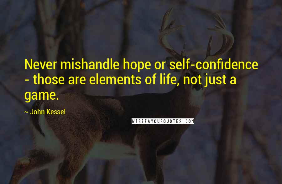 John Kessel Quotes: Never mishandle hope or self-confidence - those are elements of life, not just a game.