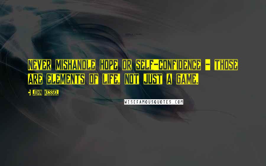 John Kessel Quotes: Never mishandle hope or self-confidence - those are elements of life, not just a game.