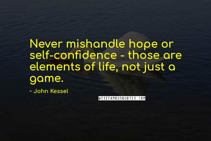 John Kessel Quotes: Never mishandle hope or self-confidence - those are elements of life, not just a game.