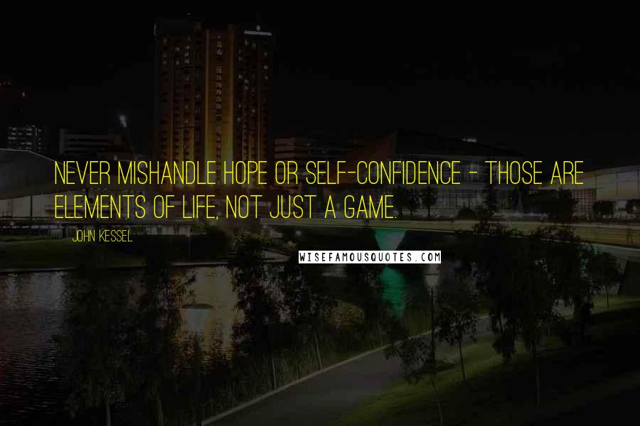 John Kessel Quotes: Never mishandle hope or self-confidence - those are elements of life, not just a game.