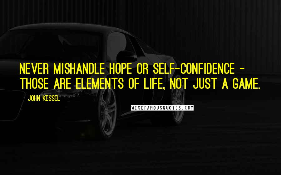 John Kessel Quotes: Never mishandle hope or self-confidence - those are elements of life, not just a game.